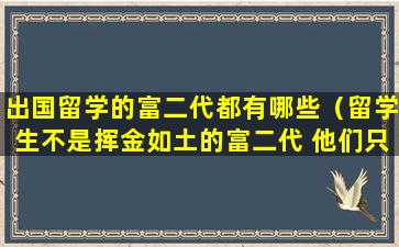 出国留学的富二代都有哪些（留学生不是挥金如土的富二代 他们只是一群孤独）